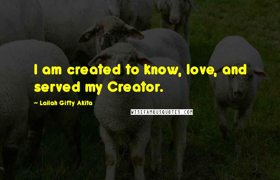 Lailah Gifty Akita Quotes: I am created to know, love, and served my Creator.