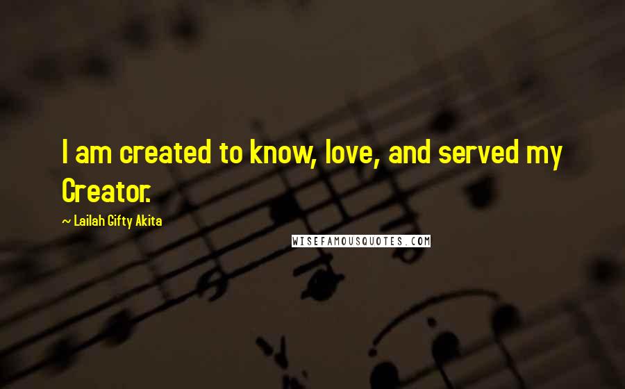 Lailah Gifty Akita Quotes: I am created to know, love, and served my Creator.