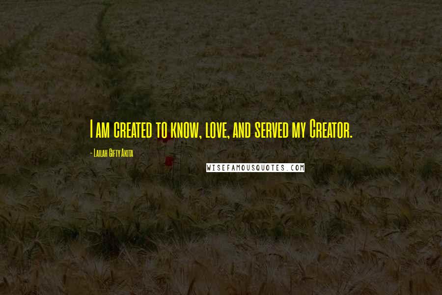 Lailah Gifty Akita Quotes: I am created to know, love, and served my Creator.