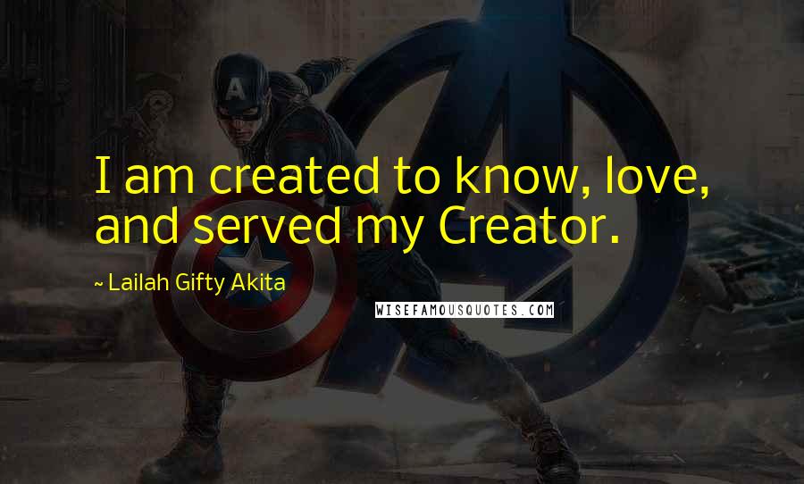 Lailah Gifty Akita Quotes: I am created to know, love, and served my Creator.