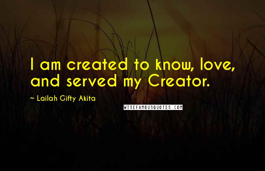 Lailah Gifty Akita Quotes: I am created to know, love, and served my Creator.