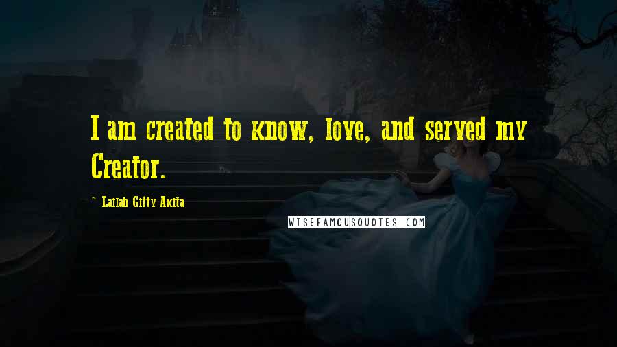Lailah Gifty Akita Quotes: I am created to know, love, and served my Creator.