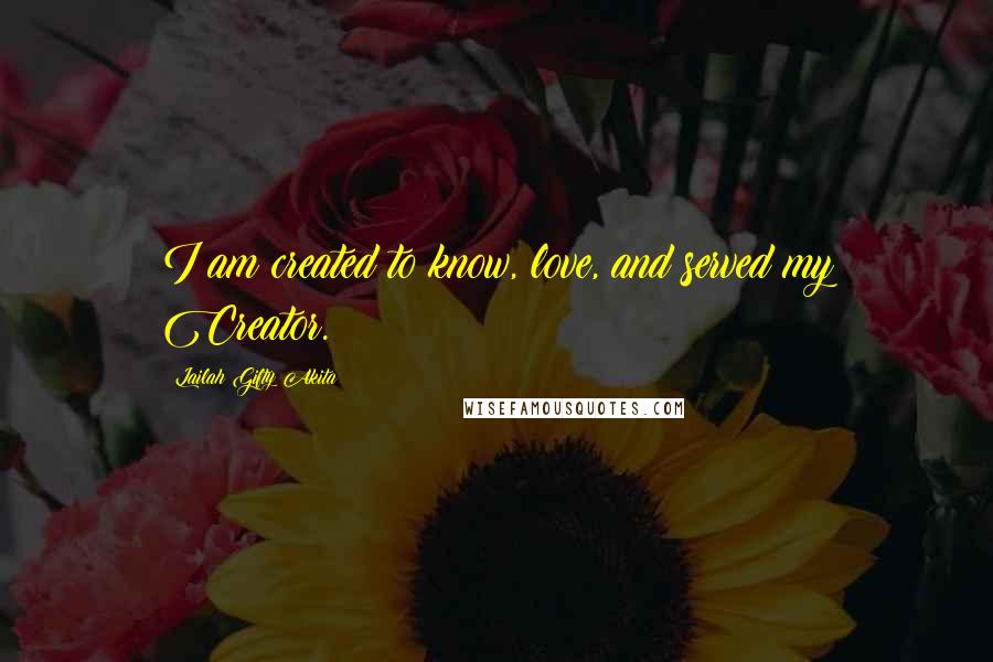 Lailah Gifty Akita Quotes: I am created to know, love, and served my Creator.