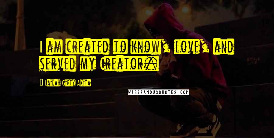 Lailah Gifty Akita Quotes: I am created to know, love, and served my Creator.