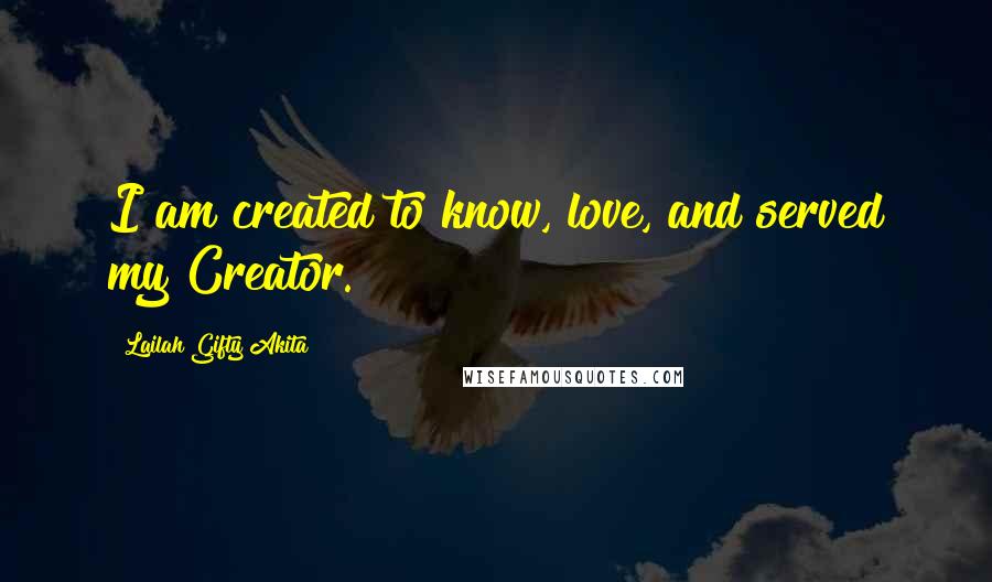 Lailah Gifty Akita Quotes: I am created to know, love, and served my Creator.