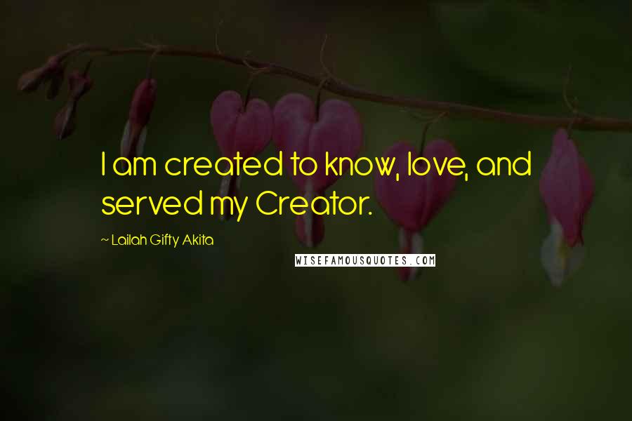 Lailah Gifty Akita Quotes: I am created to know, love, and served my Creator.