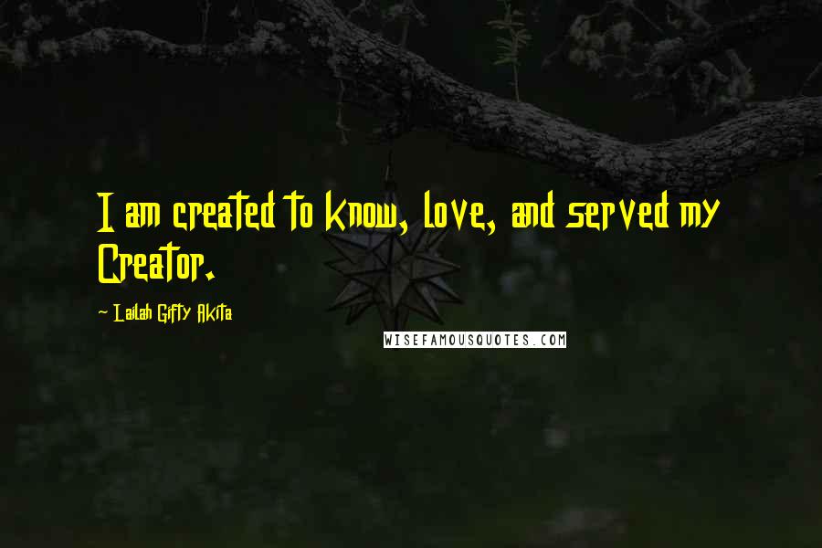 Lailah Gifty Akita Quotes: I am created to know, love, and served my Creator.