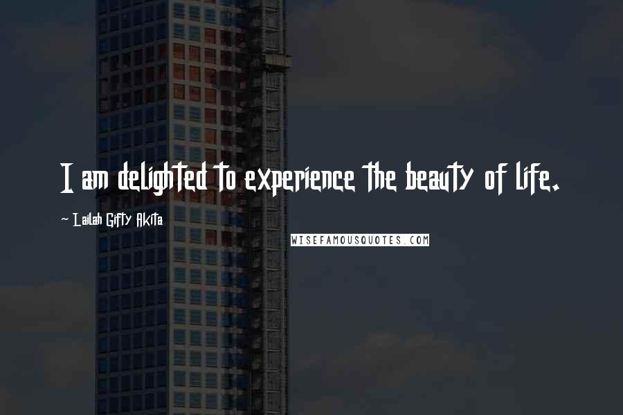 Lailah Gifty Akita Quotes: I am delighted to experience the beauty of life.