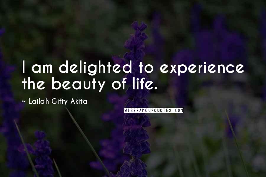 Lailah Gifty Akita Quotes: I am delighted to experience the beauty of life.