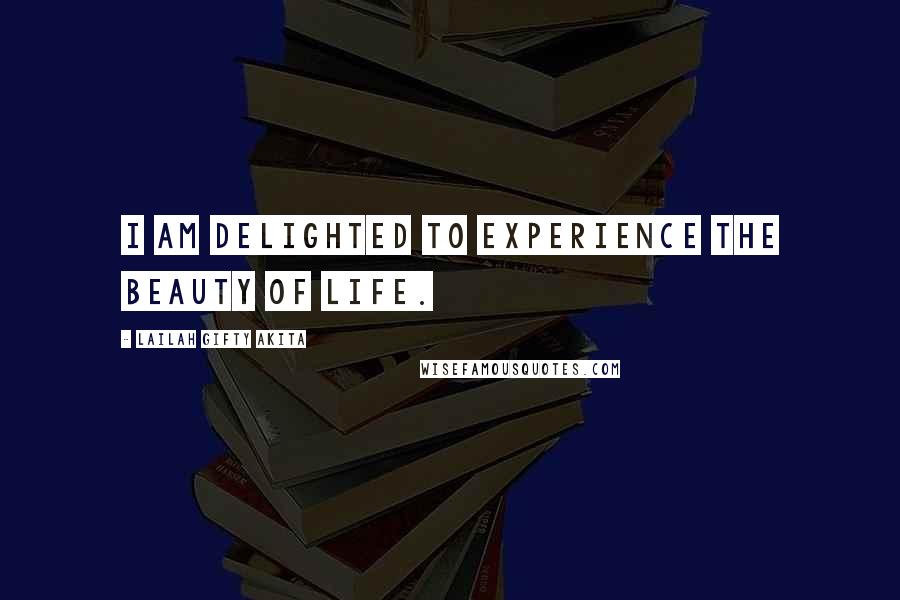 Lailah Gifty Akita Quotes: I am delighted to experience the beauty of life.