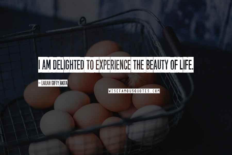 Lailah Gifty Akita Quotes: I am delighted to experience the beauty of life.