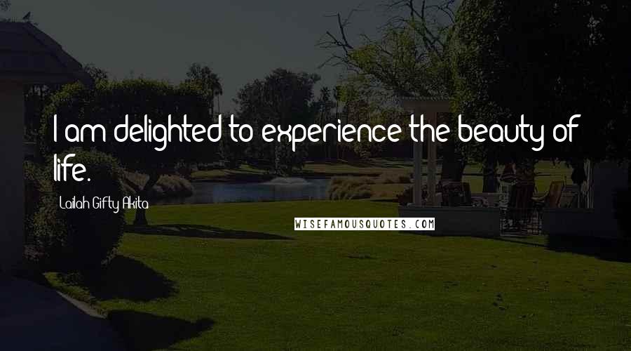 Lailah Gifty Akita Quotes: I am delighted to experience the beauty of life.