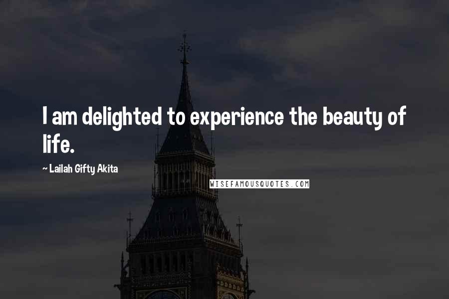 Lailah Gifty Akita Quotes: I am delighted to experience the beauty of life.