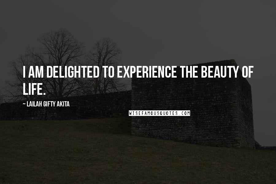 Lailah Gifty Akita Quotes: I am delighted to experience the beauty of life.