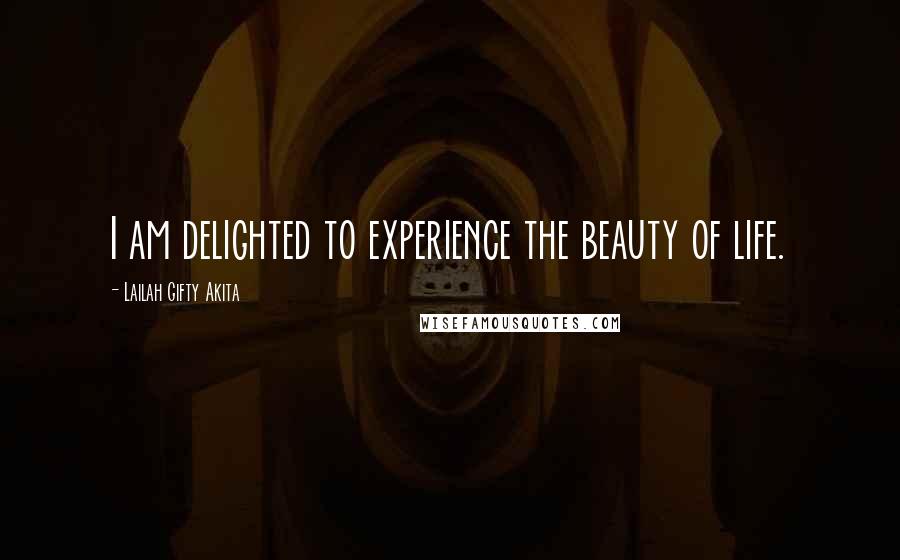 Lailah Gifty Akita Quotes: I am delighted to experience the beauty of life.