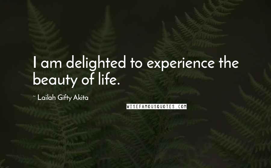 Lailah Gifty Akita Quotes: I am delighted to experience the beauty of life.