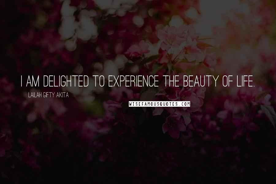 Lailah Gifty Akita Quotes: I am delighted to experience the beauty of life.