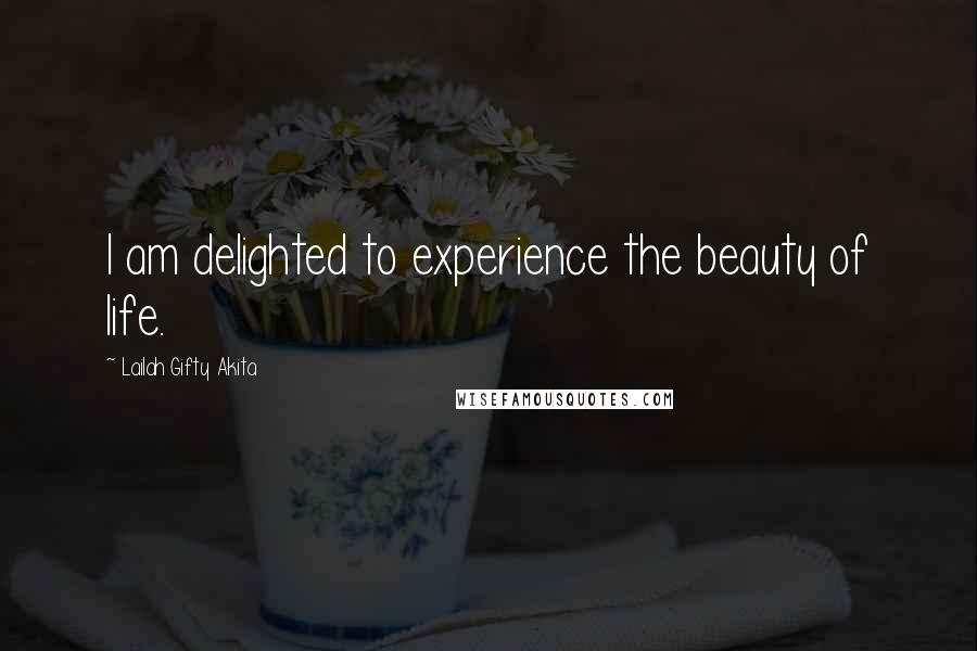 Lailah Gifty Akita Quotes: I am delighted to experience the beauty of life.