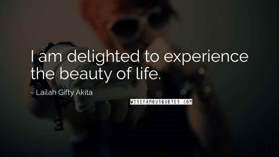 Lailah Gifty Akita Quotes: I am delighted to experience the beauty of life.