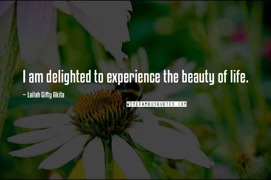 Lailah Gifty Akita Quotes: I am delighted to experience the beauty of life.