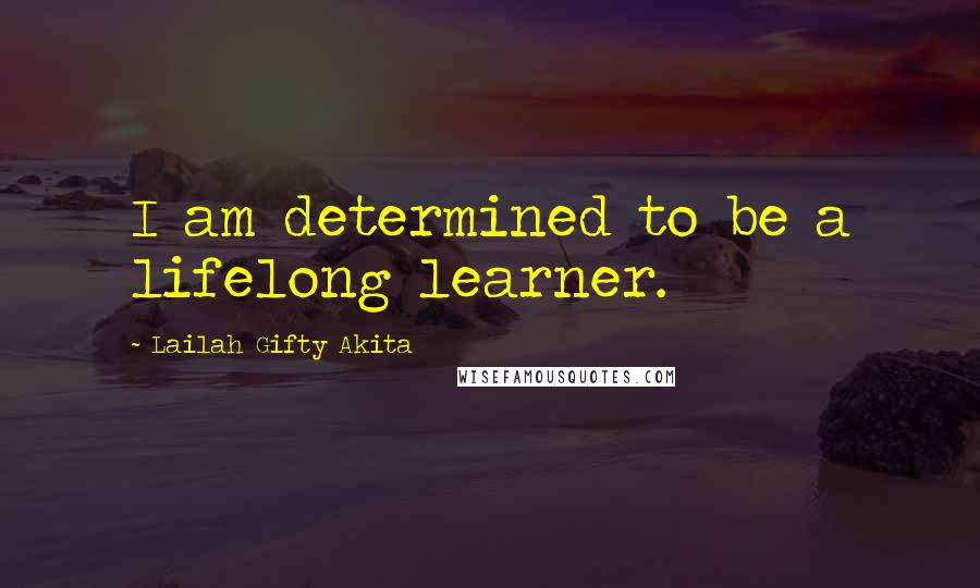 Lailah Gifty Akita Quotes: I am determined to be a lifelong learner.
