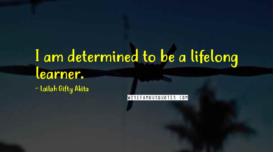 Lailah Gifty Akita Quotes: I am determined to be a lifelong learner.