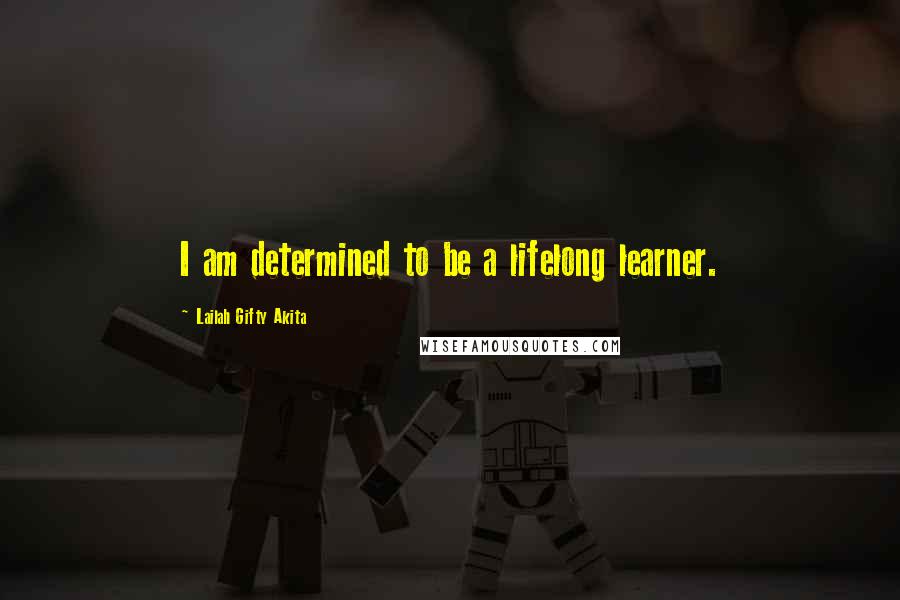 Lailah Gifty Akita Quotes: I am determined to be a lifelong learner.