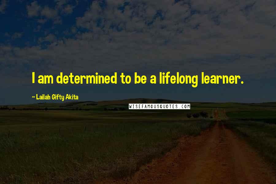 Lailah Gifty Akita Quotes: I am determined to be a lifelong learner.