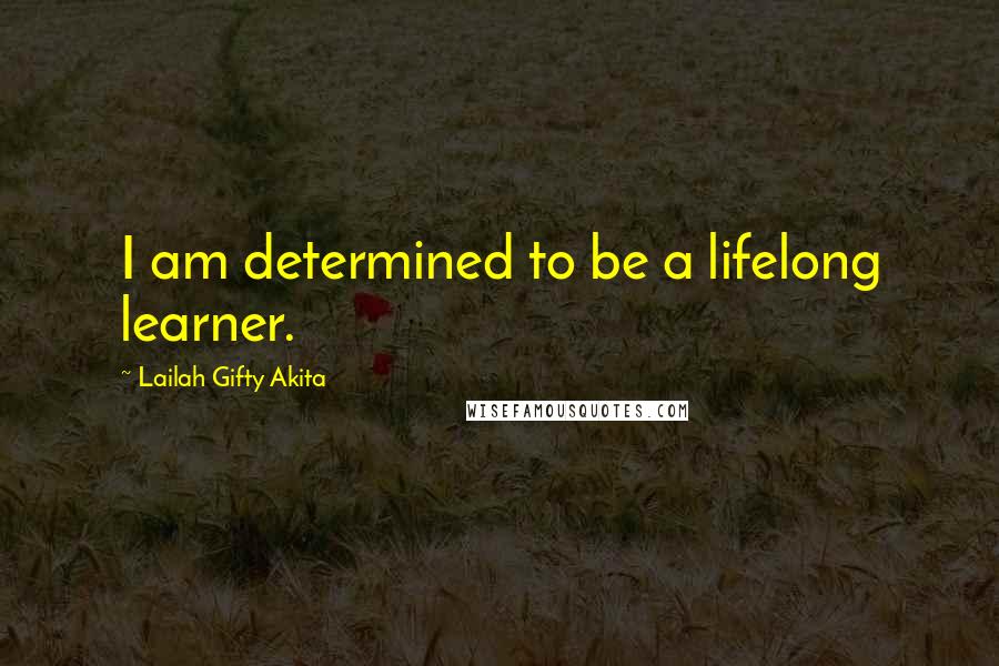 Lailah Gifty Akita Quotes: I am determined to be a lifelong learner.