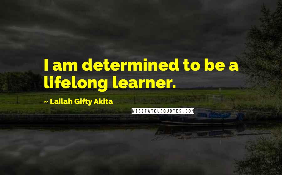 Lailah Gifty Akita Quotes: I am determined to be a lifelong learner.