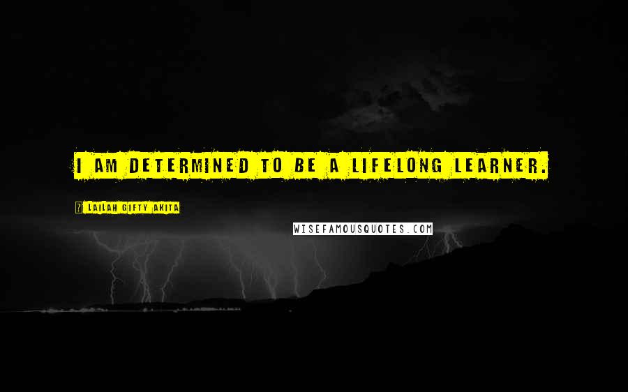 Lailah Gifty Akita Quotes: I am determined to be a lifelong learner.