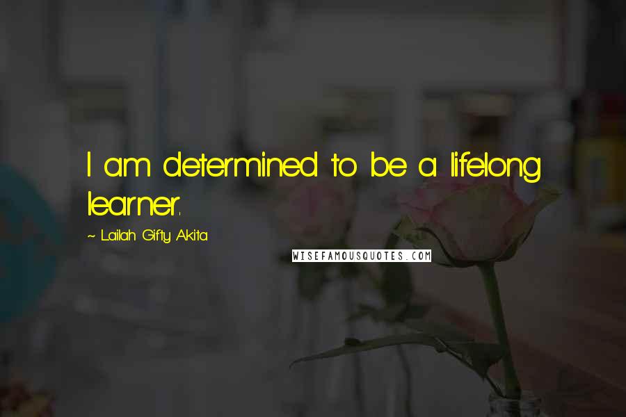 Lailah Gifty Akita Quotes: I am determined to be a lifelong learner.