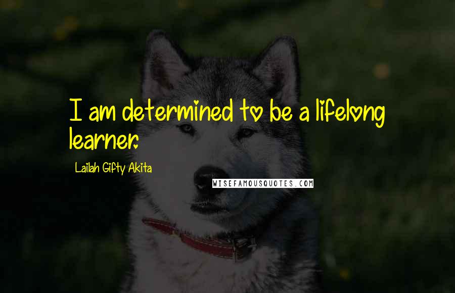 Lailah Gifty Akita Quotes: I am determined to be a lifelong learner.