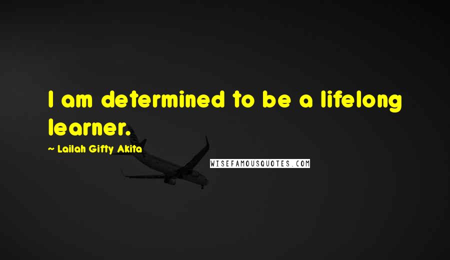 Lailah Gifty Akita Quotes: I am determined to be a lifelong learner.