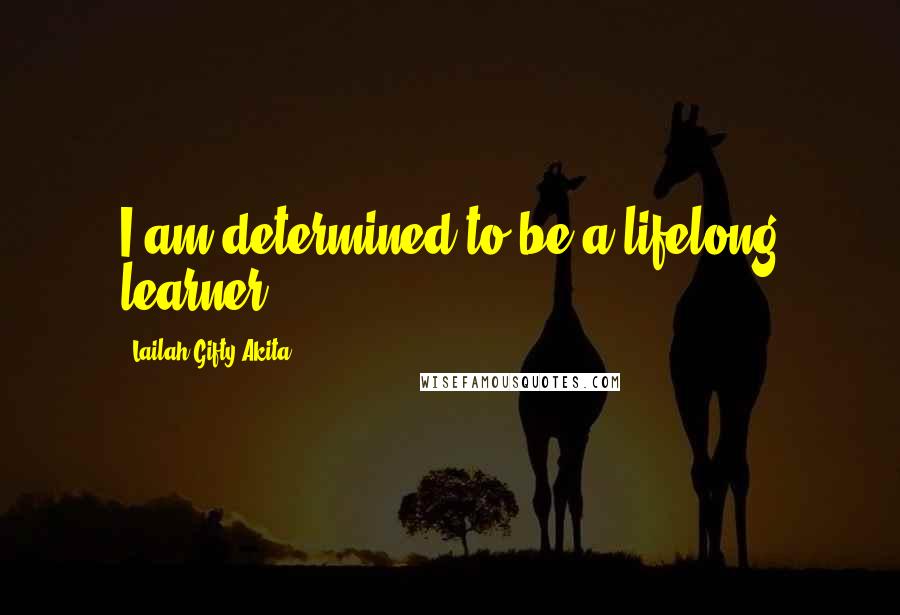 Lailah Gifty Akita Quotes: I am determined to be a lifelong learner.
