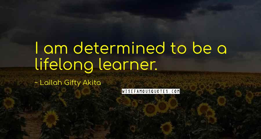 Lailah Gifty Akita Quotes: I am determined to be a lifelong learner.