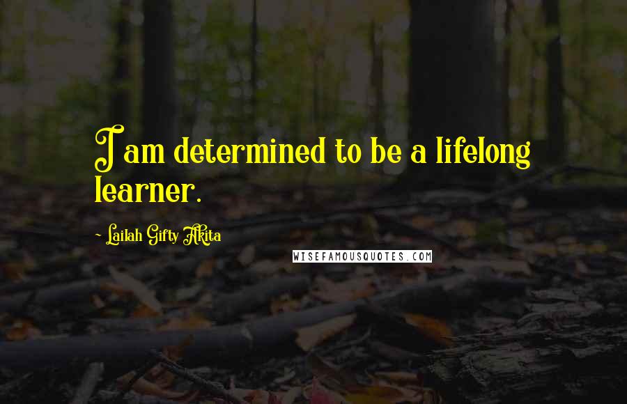 Lailah Gifty Akita Quotes: I am determined to be a lifelong learner.