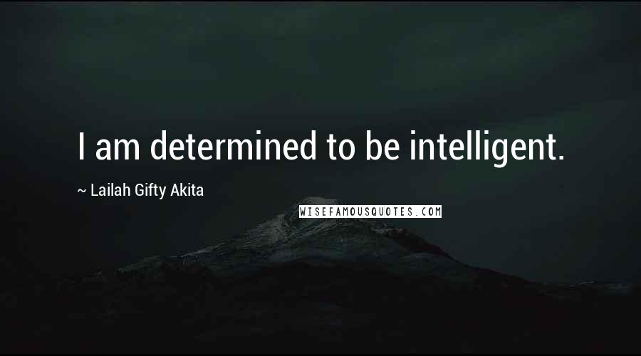 Lailah Gifty Akita Quotes: I am determined to be intelligent.