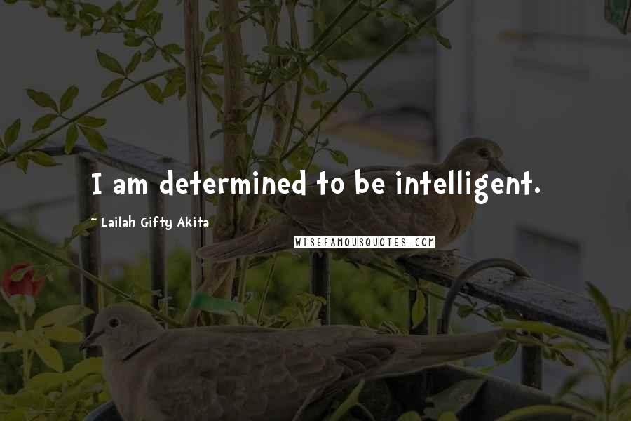 Lailah Gifty Akita Quotes: I am determined to be intelligent.