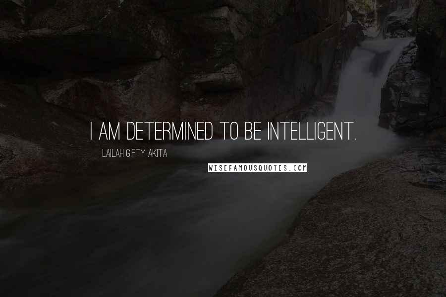 Lailah Gifty Akita Quotes: I am determined to be intelligent.