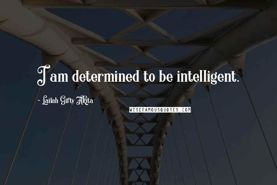 Lailah Gifty Akita Quotes: I am determined to be intelligent.