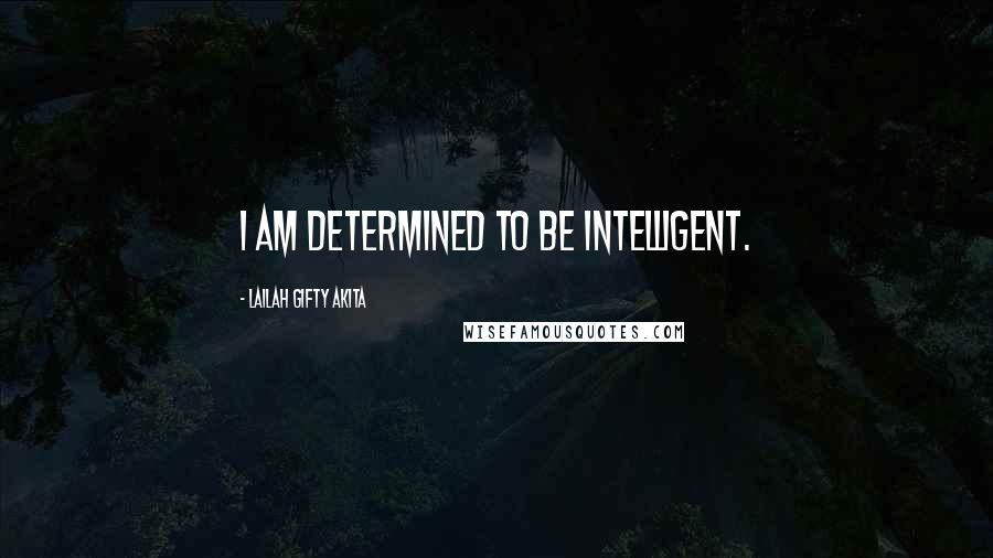 Lailah Gifty Akita Quotes: I am determined to be intelligent.