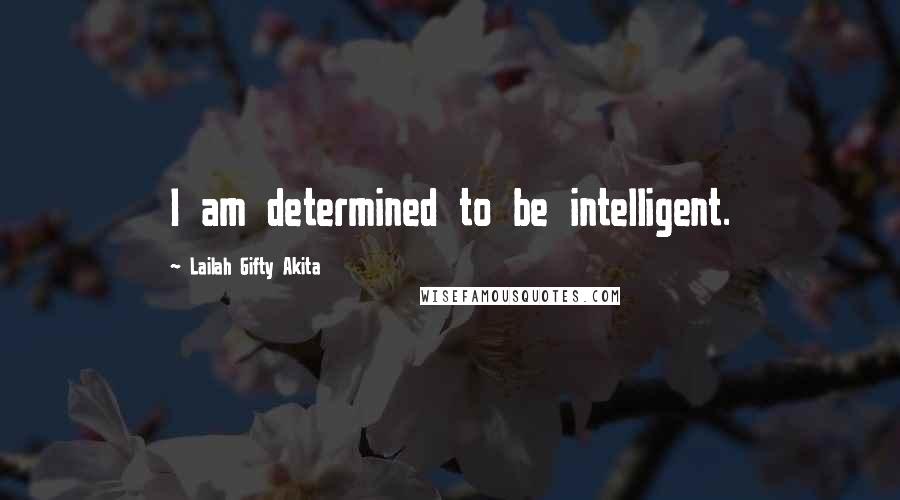 Lailah Gifty Akita Quotes: I am determined to be intelligent.