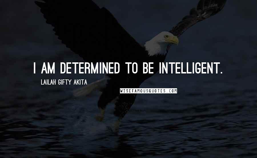 Lailah Gifty Akita Quotes: I am determined to be intelligent.