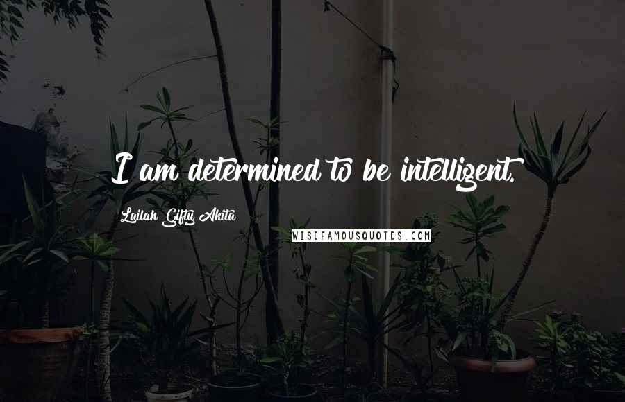 Lailah Gifty Akita Quotes: I am determined to be intelligent.