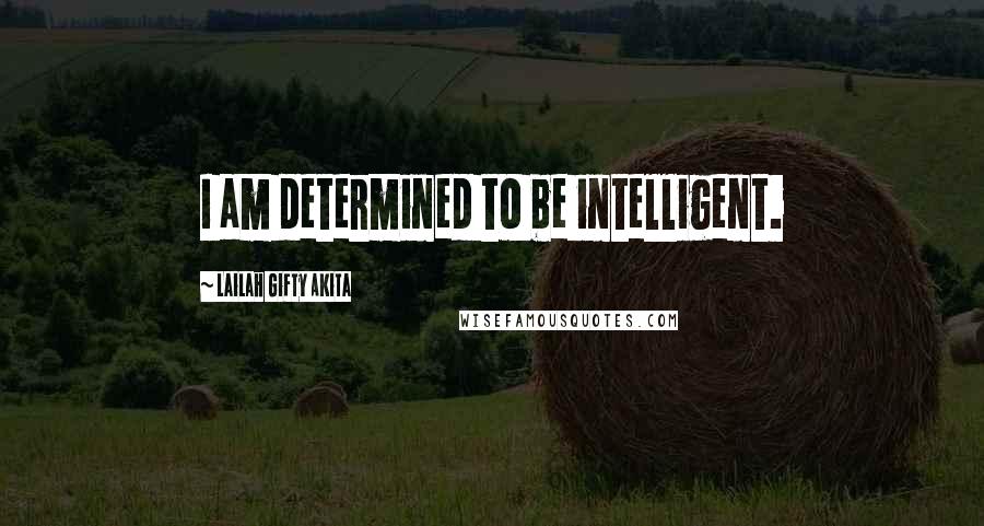 Lailah Gifty Akita Quotes: I am determined to be intelligent.