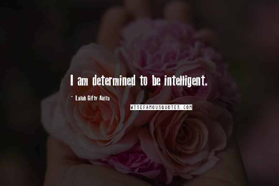 Lailah Gifty Akita Quotes: I am determined to be intelligent.