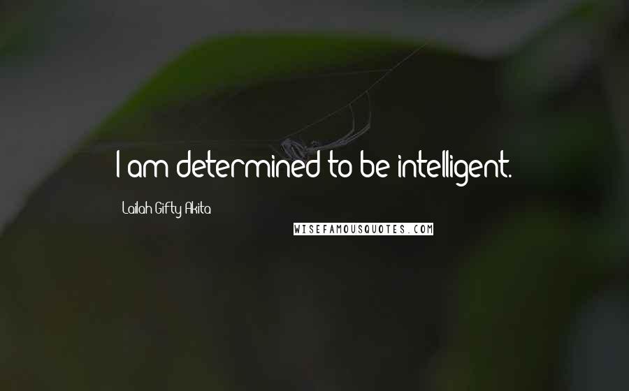 Lailah Gifty Akita Quotes: I am determined to be intelligent.