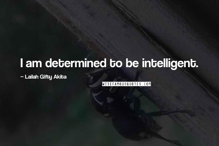 Lailah Gifty Akita Quotes: I am determined to be intelligent.