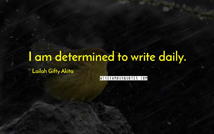 Lailah Gifty Akita Quotes: I am determined to write daily.